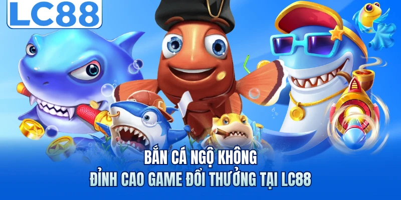 Bắn Cá Ngộ Không - Đỉnh Cao Game Đổi Thưởng Tại LC88
