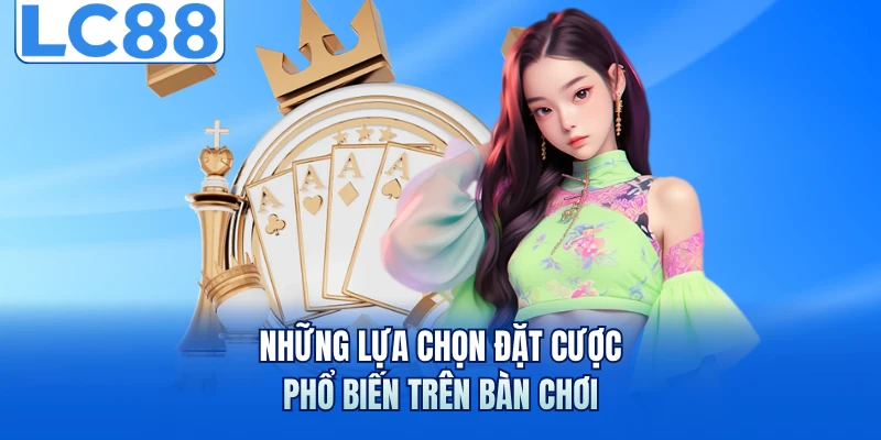 Những lựa chọn đặt cược phổ biến trên bàn chơi