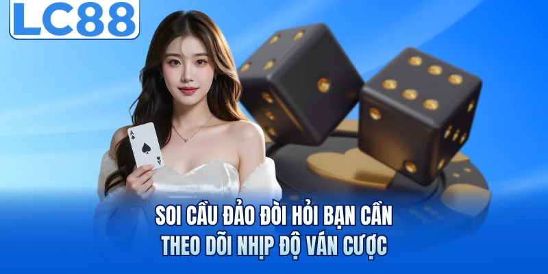 Soi cầu đảo đòi hỏi bạn cần theo dõi nhịp độ ván cược