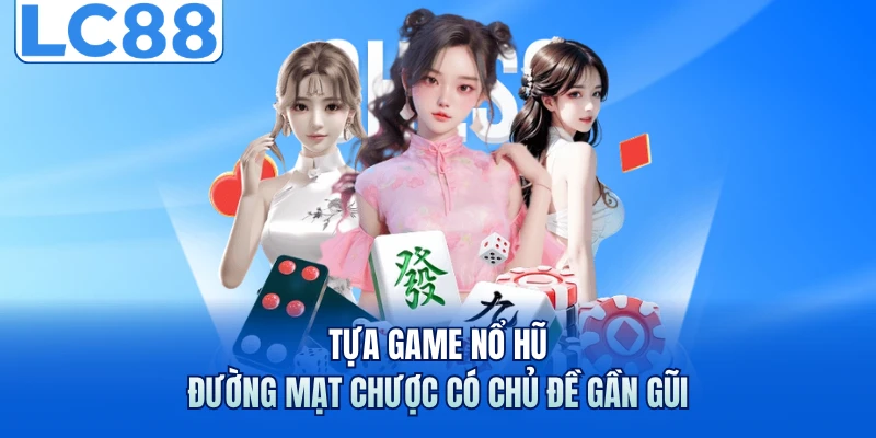 Tựa game nổ hũ Đường Mạt Chược có chủ đề gần gũi